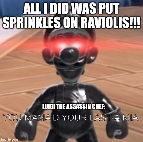 I never should have put sprinkles on raviolis!!! | ALL I DID WAS PUT SPRINKLES ON RAVIOLIS!!! LUIGI THE ASSASSIN CHEF: | image tagged in you mama'd your last mia | made w/ Imgflip meme maker