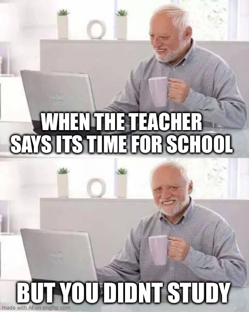 Hide the Pain Harold | WHEN THE TEACHER SAYS ITS TIME FOR SCHOOL; BUT YOU DIDNT STUDY | image tagged in memes,hide the pain harold,ai meme | made w/ Imgflip meme maker