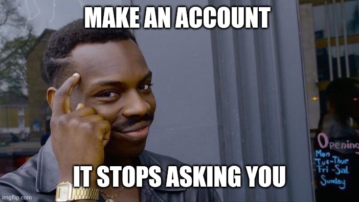 Roll Safe Think About It | MAKE AN ACCOUNT; IT STOPS ASKING YOU | image tagged in memes,roll safe think about it | made w/ Imgflip meme maker