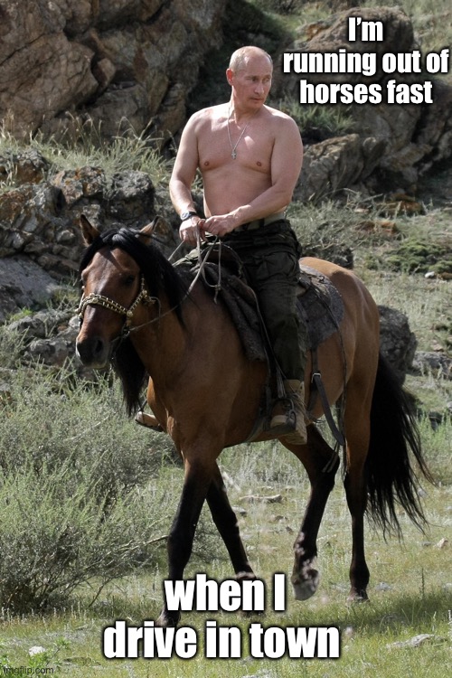 Vladimir on horseback | I’m running out of horses fast when I drive in town | image tagged in vladimir on horseback | made w/ Imgflip meme maker