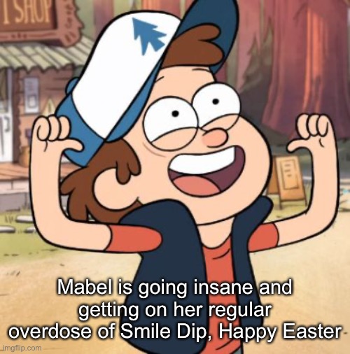 Dipper Pines | Mabel is going insane and getting on her regular overdose of Smile Dip, Happy Easter | image tagged in dipper pines | made w/ Imgflip meme maker