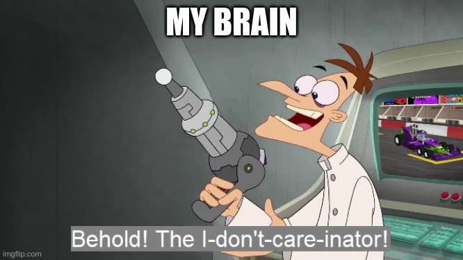 the i don't care inator | MY BRAIN | image tagged in the i don't care inator | made w/ Imgflip meme maker