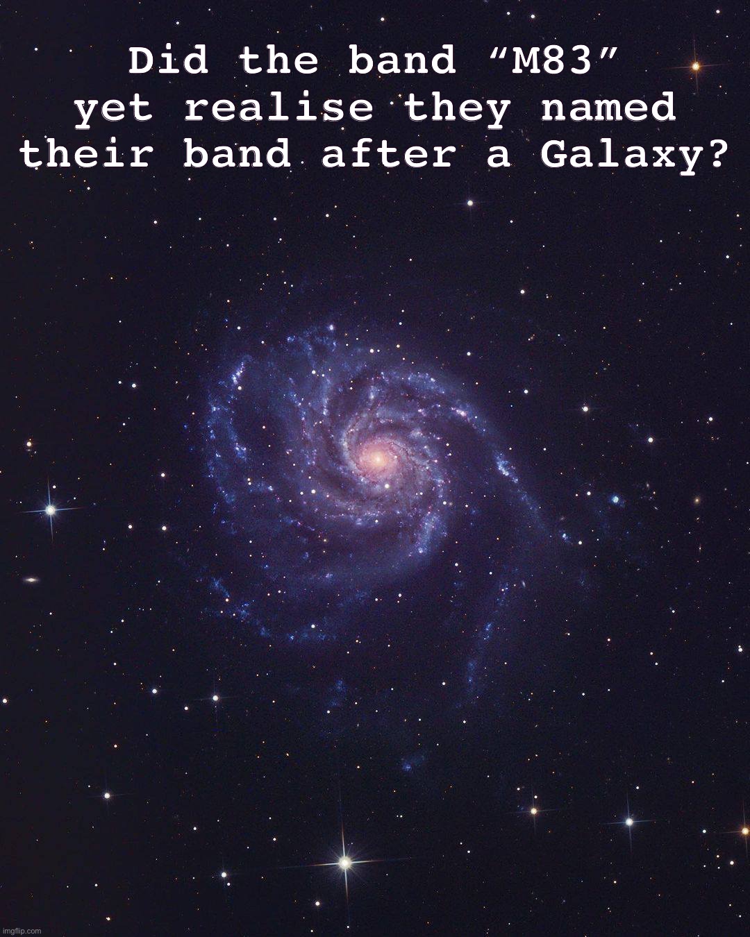 Galaxy | Did the band “M83” yet realise they named their band after a Galaxy? | image tagged in pinwheel galaxy | made w/ Imgflip meme maker