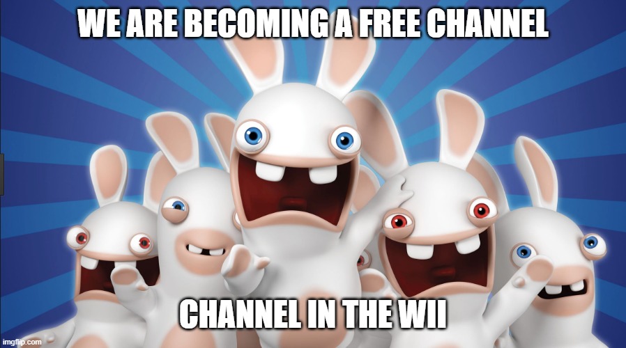 true | WE ARE BECOMING A FREE CHANNEL; CHANNEL IN THE WII | image tagged in raving rabbids | made w/ Imgflip meme maker