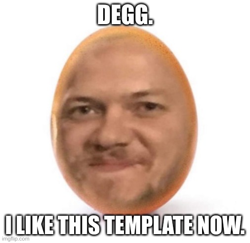 Degg is the best. | DEGG. I LIKE THIS TEMPLATE NOW. | image tagged in degg | made w/ Imgflip meme maker