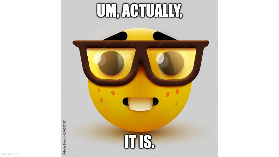 Um actually | UM, ACTUALLY, IT IS. | image tagged in um actually | made w/ Imgflip meme maker