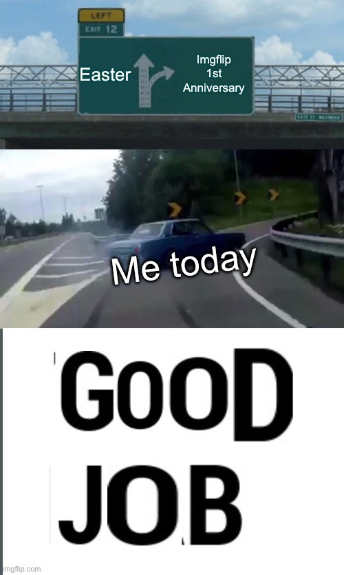 Happy 1st anniversary on Imgflip! | Easter; Imgflip 1st Anniversary; Me today | image tagged in memes,left exit 12 off ramp,imgflip anniversary,meme,funny,comment | made w/ Imgflip meme maker