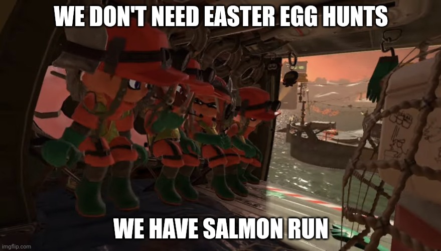 Me and the boys but it’s Splatoon 3 salmon run | WE DON'T NEED EASTER EGG HUNTS; WE HAVE SALMON RUN | image tagged in me and the boys but it s splatoon 3 salmon run | made w/ Imgflip meme maker