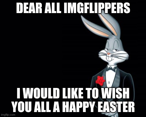 If you don't celebrate easter then have a good day | DEAR ALL IMGFLIPPERS; I WOULD LIKE TO WISH YOU ALL A HAPPY EASTER | image tagged in bugs bunny suit | made w/ Imgflip meme maker
