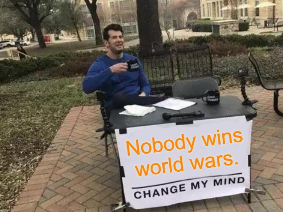 What Has the West or Anyone Won with These Three World Wars? | Nobody wins world wars. | image tagged in memes,change my mind,ww1,ww2,ww3,peace | made w/ Imgflip meme maker