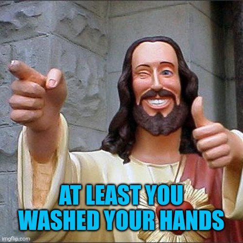 Buddy Christ Meme | AT LEAST YOU WASHED YOUR HANDS | image tagged in memes,buddy christ | made w/ Imgflip meme maker