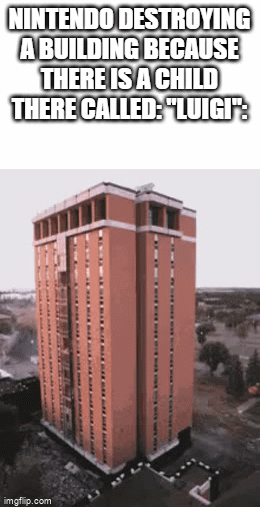 nintendo is kinda weird | NINTENDO DESTROYING A BUILDING BECAUSE THERE IS A CHILD THERE CALLED: "LUIGI": | image tagged in gifs,idiot,nintendo,company | made w/ Imgflip video-to-gif maker
