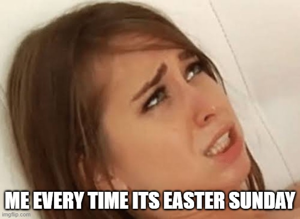 bruh, that's blasphemy :\ | ME EVERY TIME ITS EASTER SUNDAY | image tagged in youre going to make me,holidays,easter,jesus,religion | made w/ Imgflip meme maker