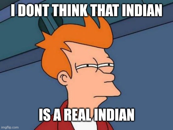 Futurama Fry Meme | I DONT THINK THAT INDIAN IS A REAL INDIAN | image tagged in memes,futurama fry | made w/ Imgflip meme maker