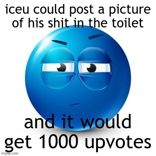 im salty dont mind me. | iceu could post a picture of his shit in the toilet; and it would get 1000 upvotes | image tagged in looking | made w/ Imgflip meme maker