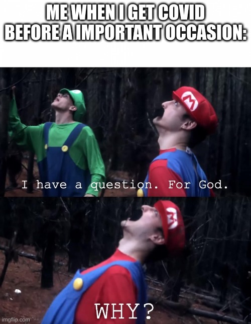 I have a question. For God | ME WHEN I GET COVID BEFORE A IMPORTANT OCCASION: | image tagged in i have a question for god | made w/ Imgflip meme maker