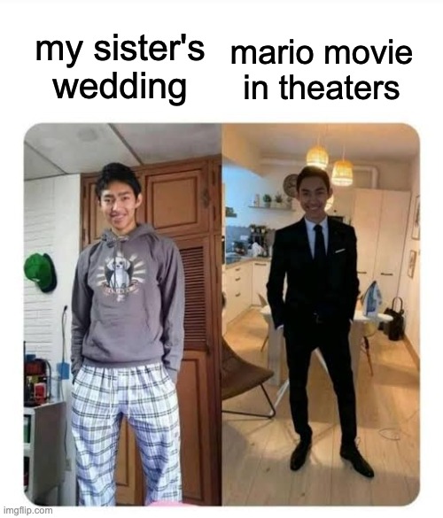 my sister's wedding | my sister's wedding; mario movie in theaters | image tagged in my sister's wedding | made w/ Imgflip meme maker