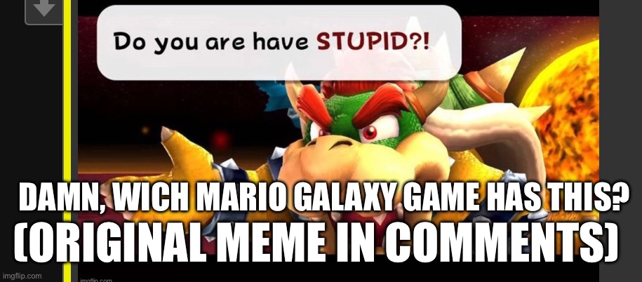 DO YOU ARE HAVE STUPID?! | DAMN, WICH MARIO GALAXY GAME HAS THIS? (ORIGINAL MEME IN COMMENTS) | image tagged in well yes but actually no,front page plz | made w/ Imgflip meme maker