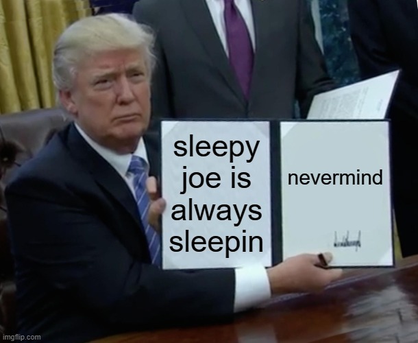 sleepyposting | sleepy joe is always sleepin; nevermind | image tagged in memes,trump bill signing | made w/ Imgflip meme maker