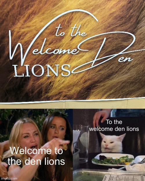 Is welcome spelled wrong or is that just me? | To the welcome den lions; Welcome to the den lions | image tagged in memes,woman yelling at cat | made w/ Imgflip meme maker