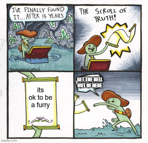 The Scroll Of Truth | GET THE HELL OUT OF HERE; its ok to be a furry | image tagged in memes,the scroll of truth | made w/ Imgflip meme maker