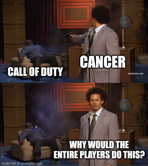 Who Killed Hannibal | CANCER; CALL OF DUTY; WHY WOULD THE ENTIRE PLAYERS DO THIS? | image tagged in memes,who killed hannibal | made w/ Imgflip meme maker