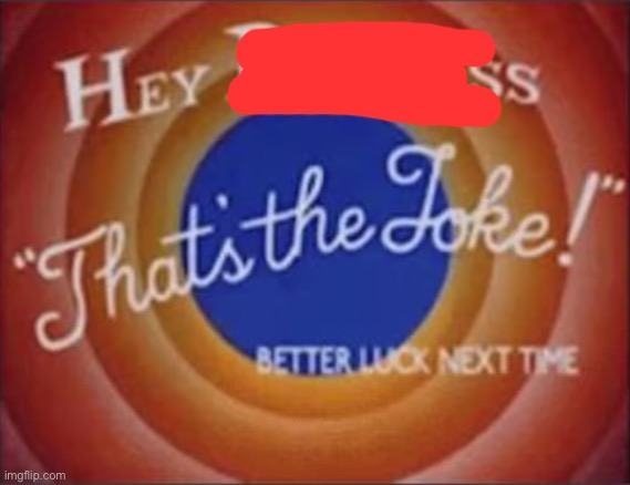 hey dumbass that's the joke | image tagged in hey dumbass that's the joke | made w/ Imgflip meme maker