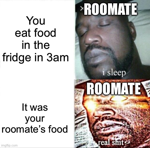 Not your food | You eat food in the fridge in 3am; ROOMATE; ROOMATE; It was your roomate’s food | image tagged in memes,sleeping shaq | made w/ Imgflip meme maker