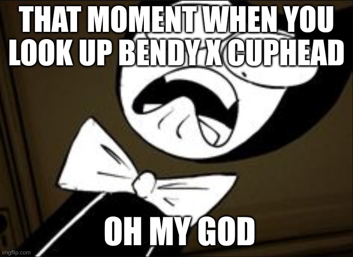 SHOCKED BENDY | THAT MOMENT WHEN YOU LOOK UP BENDY X CUPHEAD; OH MY GOD | image tagged in shocked bendy | made w/ Imgflip meme maker