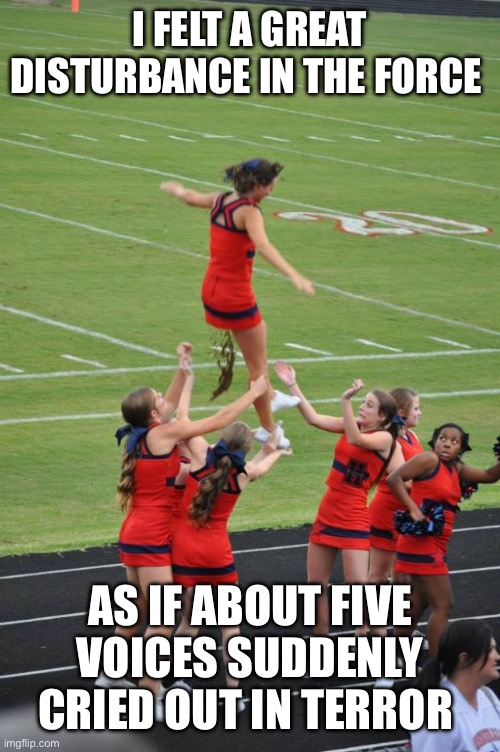 cheerleader diarrhea | I FELT A GREAT DISTURBANCE IN THE FORCE; AS IF ABOUT FIVE VOICES SUDDENLY CRIED OUT IN TERROR | image tagged in cheerleader diarrhea,obi wan kenobi,the force,diarrhea,dallas cowboys | made w/ Imgflip meme maker