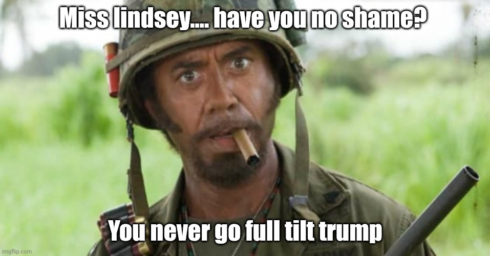 Lindsey goes full tilt trump | Miss lindsey.... have you no shame? You never go full tilt trump | image tagged in never go full trump | made w/ Imgflip meme maker