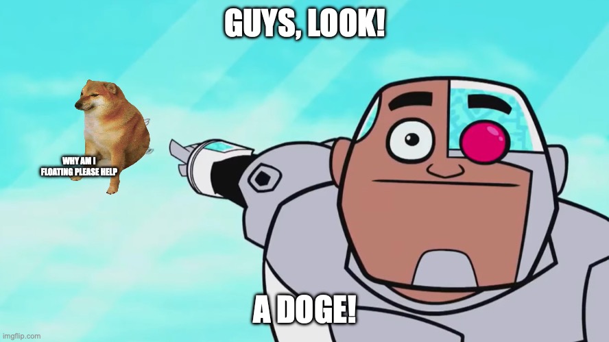 Guys, look! | GUYS, LOOK! WHY AM I FLOATING PLEASE HELP; A DOGE! | image tagged in guys look a birdie,memes,doge,cheems | made w/ Imgflip meme maker