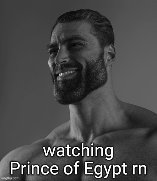 Giga Chad | watching Prince of Egypt rn | image tagged in giga chad | made w/ Imgflip meme maker