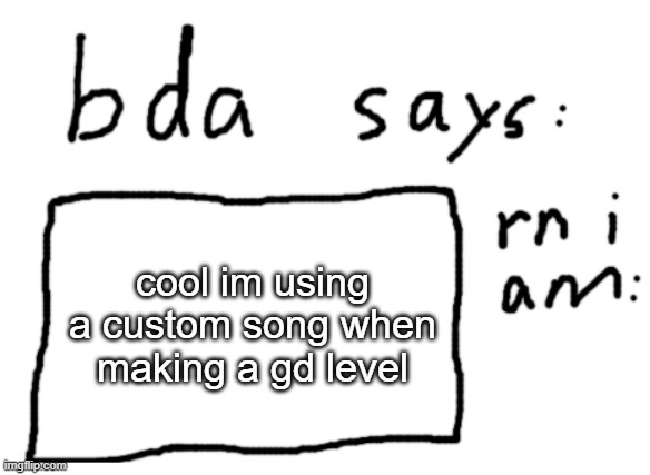 also if you read this spam random sh*t in the comments | cool im using a custom song when making a gd level | image tagged in official badlydrawnaxolotl announcement temp | made w/ Imgflip meme maker