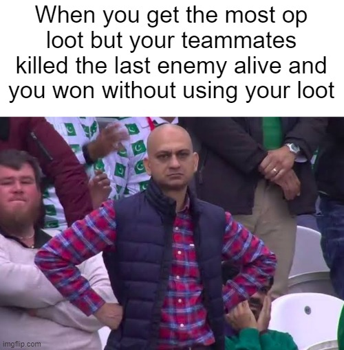 This happens way too often to me | When you get the most op loot but your teammates killed the last enemy alive and you won without using your loot | image tagged in memes,relatable memes,true story,gaming | made w/ Imgflip meme maker