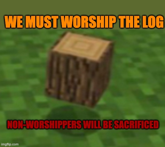 The holy log | WE MUST WORSHIP THE LOG; NON-WORSHIPPERS WILL BE SACRIFICED | image tagged in minecraft logs be like | made w/ Imgflip meme maker