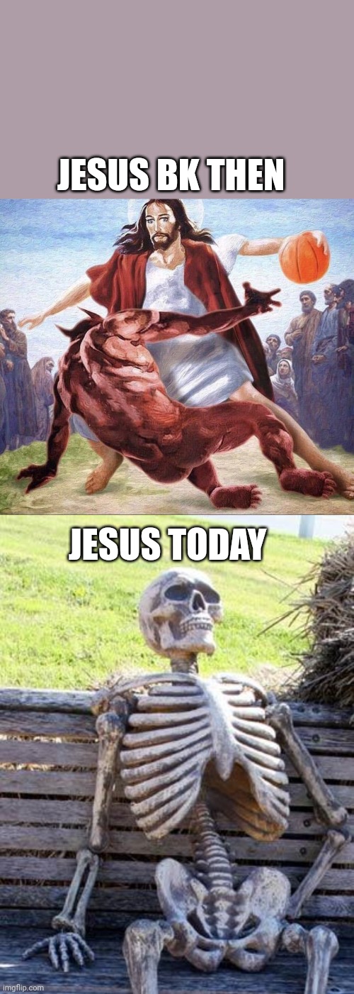 JESUS BK THEN; JESUS TODAY | image tagged in crossover basketball jesus,memes,waiting skeleton | made w/ Imgflip meme maker