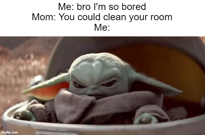 how about no | Me: bro I'm so bored

Mom: You could clean your room

Me: | image tagged in angry baby yoda,mom,boredom | made w/ Imgflip meme maker
