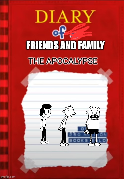 FRIENDS AND FAMILY; THE APOCALYPSE | image tagged in diary of a x | made w/ Imgflip meme maker