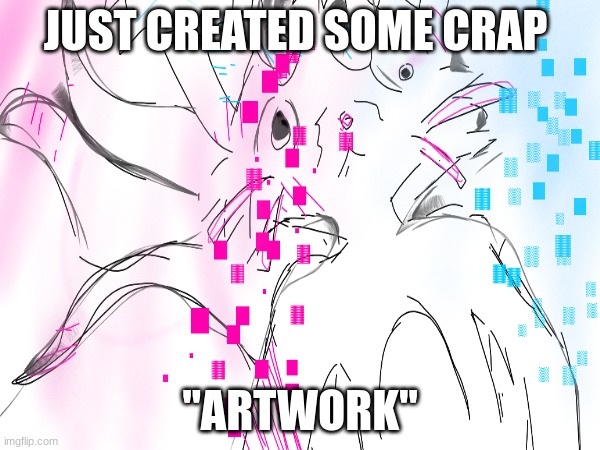 JUST CREATED SOME CRAP; "ARTWORK" | made w/ Imgflip meme maker
