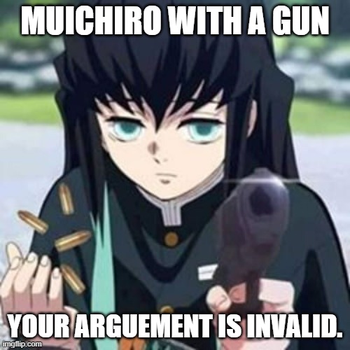 Muichiro with a gun | MUICHIRO WITH A GUN; YOUR ARGUEMENT IS INVALID. | image tagged in muichiro with a gun | made w/ Imgflip meme maker