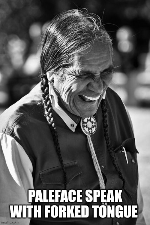 Laughing Native American | PALEFACE SPEAK WITH FORKED TONGUE | image tagged in laughing native american | made w/ Imgflip meme maker