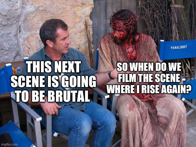 Happy Easter everyone | SO WHEN DO WE FILM THE SCENE WHERE I RISE AGAIN? THIS NEXT SCENE IS GOING TO BE BRUTAL | image tagged in mel gibson and jesus christ | made w/ Imgflip meme maker