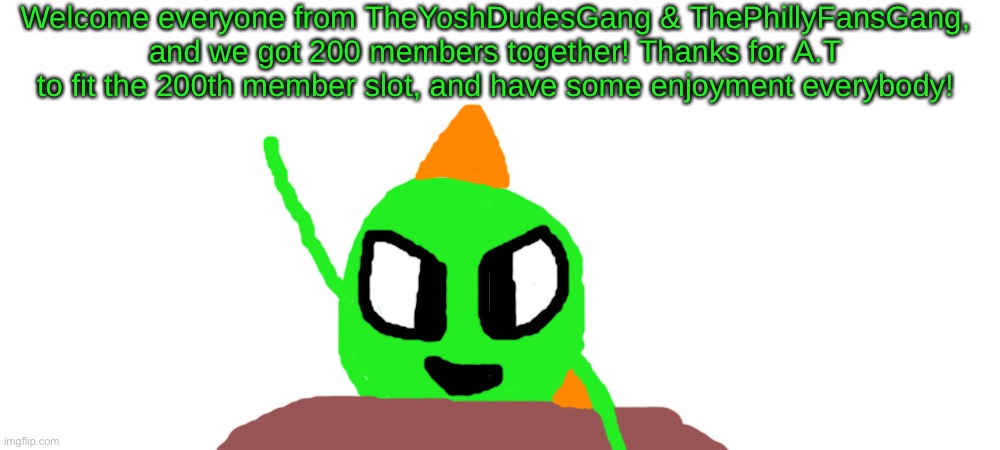 Welcome everyone from TheYoshDudesGang & ThePhillyFansGang, and we got 200 members together! Thanks for A.T to fit the 200th member slot, and have some enjoyment everybody! | made w/ Imgflip meme maker