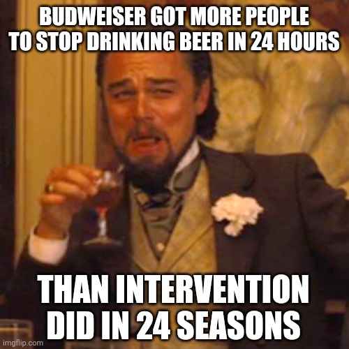 Forget AA. Just turn the beer trans. | BUDWEISER GOT MORE PEOPLE TO STOP DRINKING BEER IN 24 HOURS; THAN INTERVENTION DID IN 24 SEASONS | image tagged in memes,laughing leo | made w/ Imgflip meme maker