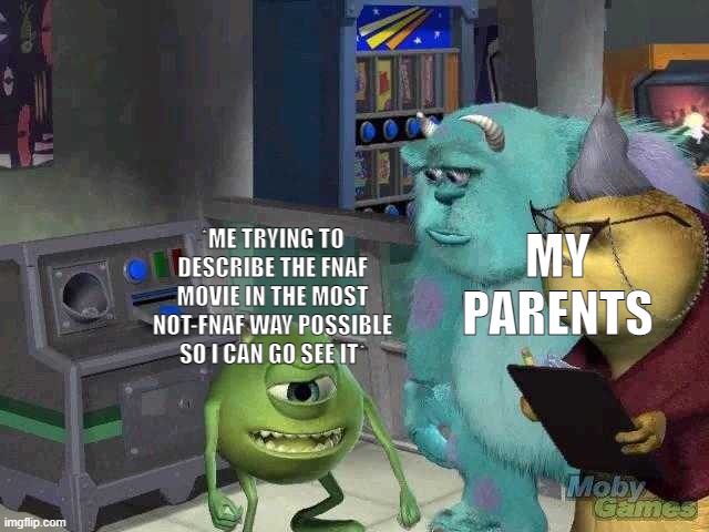 How would you describe it like this? | MY PARENTS; *ME TRYING TO DESCRIBE THE FNAF MOVIE IN THE MOST NOT-FNAF WAY POSSIBLE SO I CAN GO SEE IT* | image tagged in mike wazowski trying to explain,fnaf,memes,relatable,five nights at freddys,five nights at freddy's | made w/ Imgflip meme maker