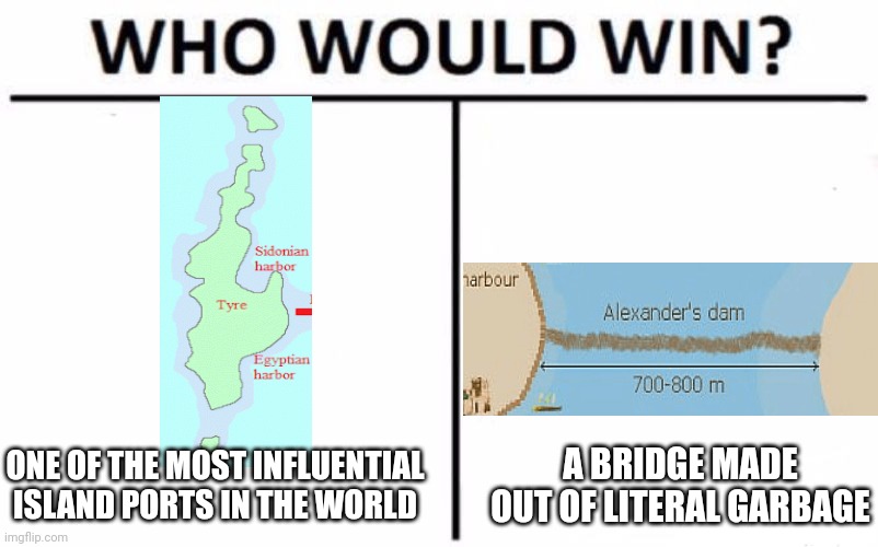 Alexander the Great does it again! | ONE OF THE MOST INFLUENTIAL ISLAND PORTS IN THE WORLD; A BRIDGE MADE OUT OF LITERAL GARBAGE | image tagged in memes,who would win,alexander the great,tyre | made w/ Imgflip meme maker