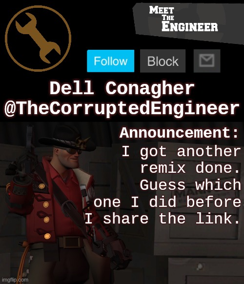 Corrupt's Engineer Announcement Template | I got another remix done. Guess which one I did before I share the link. | image tagged in corrupt's engineer announcement template | made w/ Imgflip meme maker