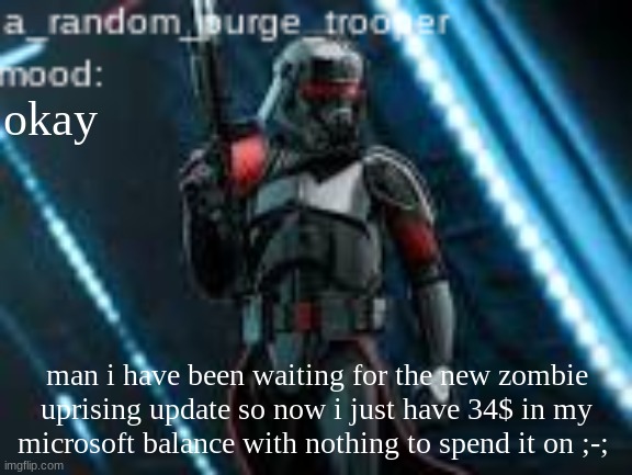 if wonder why i dont play anything else on roblox its because there is almost no games that have console support and so cant pla | okay; man i have been waiting for the new zombie uprising update so now i just have 34$ in my microsoft balance with nothing to spend it on ;-; | image tagged in a_random_purge_trooper temp | made w/ Imgflip meme maker