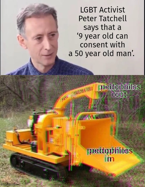 Fire it up. | LGBT Activist Peter Tatchell says that a ‘9 year old can consent with a 50 year old man’. | image tagged in memes | made w/ Imgflip meme maker